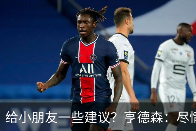 给小朋友一些建议？亨德森：尽情扑救、疯一点，我就是被逼出来的